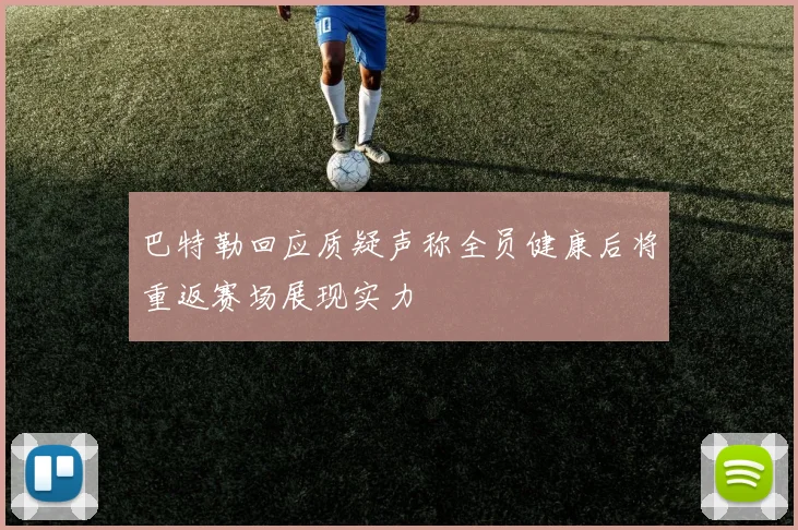 巴特勒回应质疑声称全员健康后将重返赛场展现实力