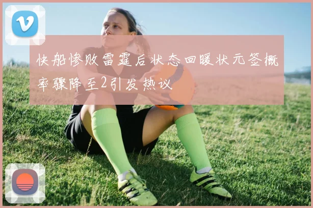 快船惨败雷霆后状态回暖状元签概率骤降至2引发热议