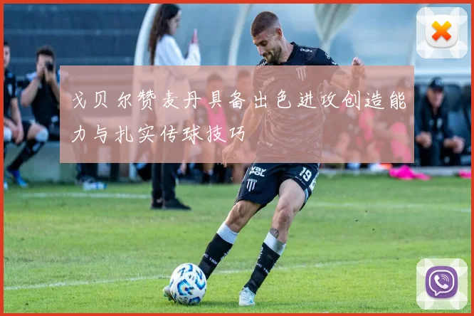 戈贝尔赞麦丹具备出色进攻创造能力与扎实传球技巧