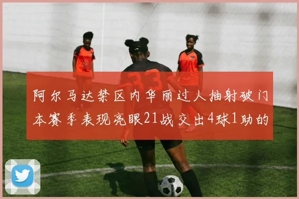 阿尔马达禁区内华丽过人抽射破门本赛季表现亮眼21战交出4球1助的佳绩