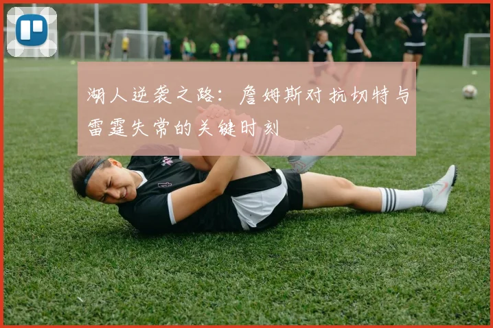 湖人逆袭之路：詹姆斯对抗切特与雷霆失常的关键时刻