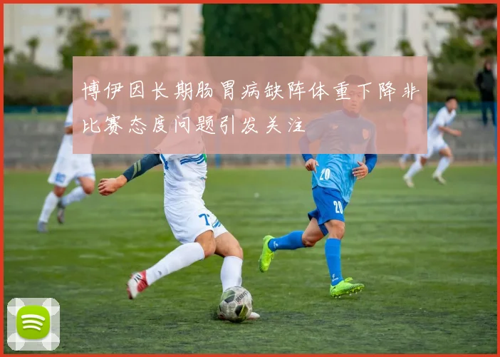博伊因长期肠胃病缺阵体重下降非比赛态度问题引发关注