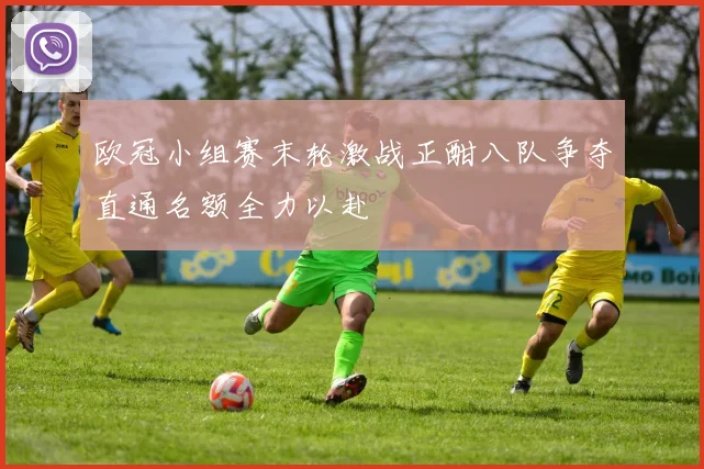 欧冠小组赛末轮激战正酣八队争夺直通名额全力以赴
