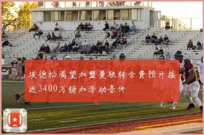 埃德松渴望加盟曼联转会费预计接近3400万镑加浮动条件